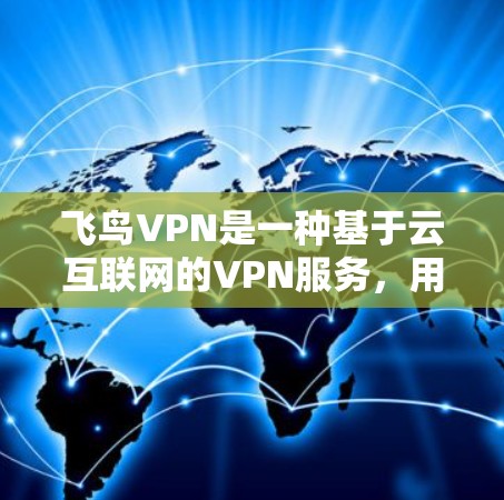 飞鸟VPN是一种基于云互联网的VPN服务，用户可以在手机上轻松访问国外的网络服务，同时保护自己的数据安全。以下是一些关于飞鸟VPN线路体验的详细信息