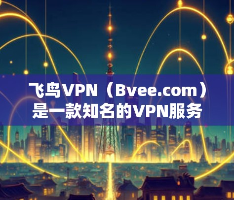 飞鸟VPN（Bvee.com）是一款知名的VPN服务，以其高效、安全和多版本功能而闻名。以下是对飞鸟VPN性能的分析