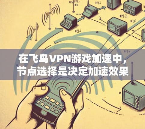 在飞鸟VPN游戏加速中,节点选择是决定加速效果的关键因素之一。以下是一些详细的步骤和建议,帮助您更好地理解并优化节点选择 在飞鸟VPN游戏加速中,节点选择是决定加速效果的关键因素之一。以下是一些详细的步骤和建议,帮助您更好地理解并优化节点选择