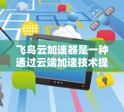飞鸟云加速器是一种通过云端加速技术提升电脑性能的工具。它通过将电脑的资源传输到云端，使得服务器可以更快地响应用户的需求，从而提供更好的性能和更快的响应速度