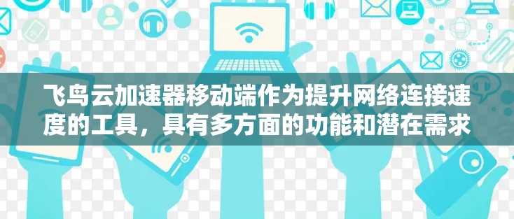 飞鸟云加速器移动端作为提升网络连接速度的工具，具有多方面的功能和潜在需求。以下是对该工具的详细介绍和解决方案
