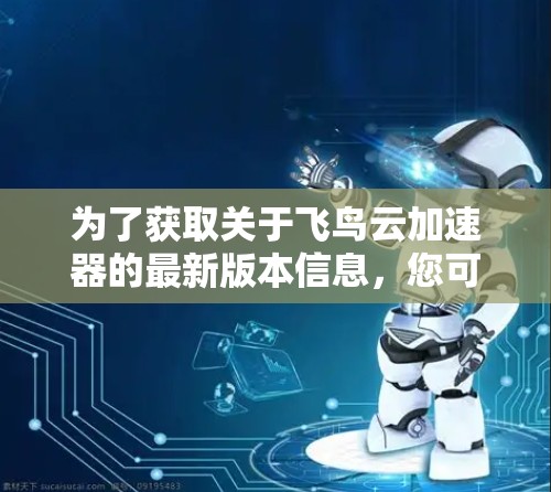 为了获取关于飞鸟云加速器的最新版本信息，您可以按照以下步骤进行