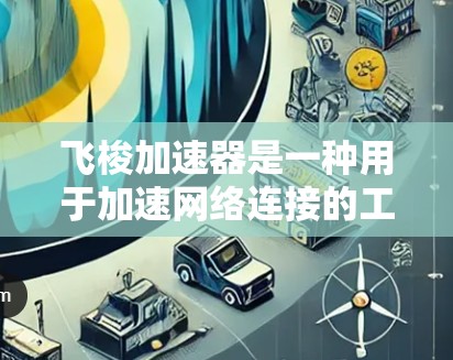 飞梭加速器是一种用于加速网络连接的工具,它通过实时同步技术,帮助用户提高数据传输速度。客户端是飞梭加速器的运行环境,通常是指用户在本地电脑上运行的版本,而不是服务器端 飞梭加速器是一种用于加速网络连接的工具,它通过实时同步技术,帮助用户提高数据传输速度。客户端是飞梭加速器的运行环境,通常是指用户在本地电脑上运行的版本,而不是服务器端