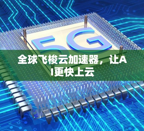 全球飞梭云加速器，让AI更快上云