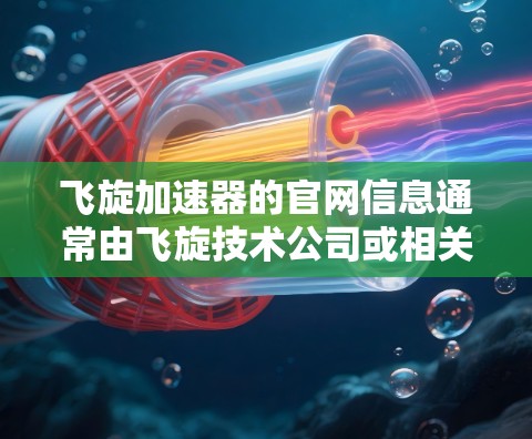 飞旋加速器的官网信息通常由飞旋技术公司或相关技术提供商管理。以下是获取详细信息的步骤和建议 飞旋加速器的官网信息通常由飞旋技术公司或相关技术提供商管理。以下是获取详细信息的步骤和建议