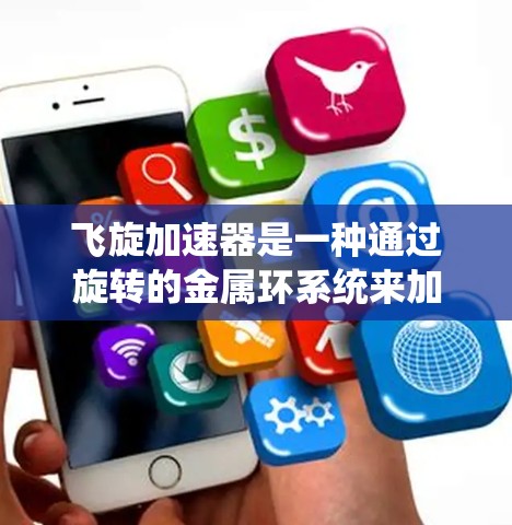 飞旋加速器是一种通过旋转的金属环系统来加速粒子或物体的装置。它通过环与环之间的相互作用实现能量的高效转换和传递，广泛应用于高能物理研究、粒子加速器等领域。以下是对飞旋加速器体验的分析