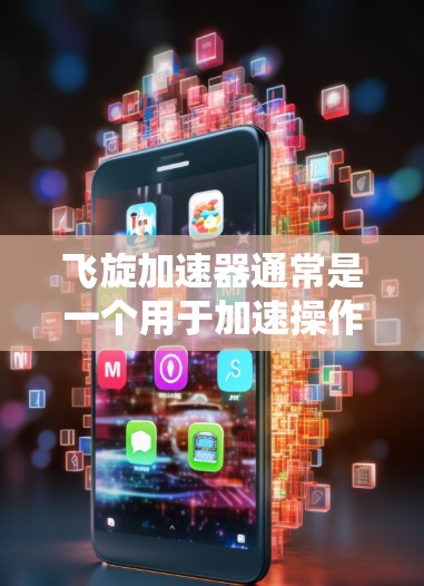 飞旋加速器通常是一个用于加速操作的工具或软件，可能用于提升速度、处理任务或完成特定操作。如果你提到飞旋加速器外网访问，可能是指通过外部网络进行加速操作，或者你希望在飞旋加速器上访问外部网络资源