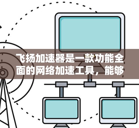 飞扬加速器是一款功能全面的网络加速工具,能够帮助用户在不同网络和设备上优化网络性能。以下是详细的使用指南 飞扬加速器是一款功能全面的网络加速工具,能够帮助用户在不同网络和设备上优化网络性能。以下是详细的使用指南