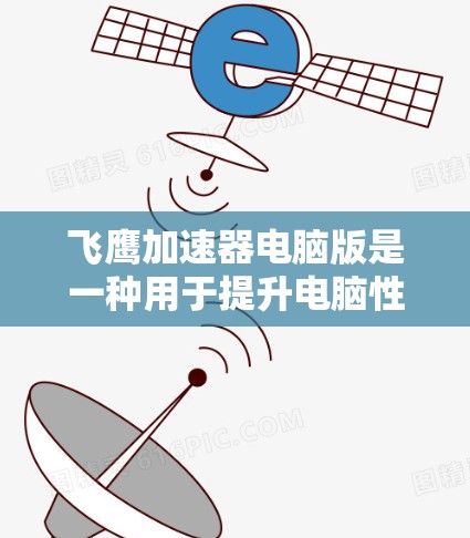 飞鹰加速器电脑版是一种用于提升电脑性能的软件加速工具，广泛应用于提升处理速度和减少资源占用。以下是关于飞鹰加速器电脑版的详细分析
