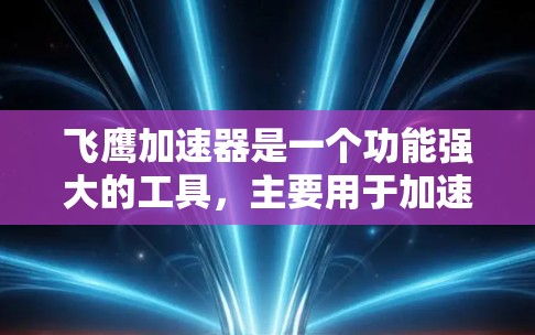 飞鹰加速器是一个功能强大的工具，主要用于加速移动应用的网络连接，包括视频流、直播平台等。以下是详细的使用步骤和功能概述