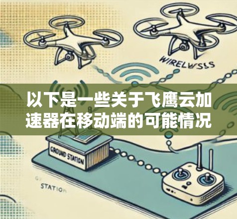 以下是一些关于飞鹰云加速器在移动端的可能情况和信息