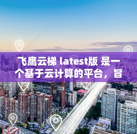飞鹰云梯 latest版 是一个基于云计算的平台，旨在管理云资源并提供自动化和自动化管理功能。该版本主要更新包括