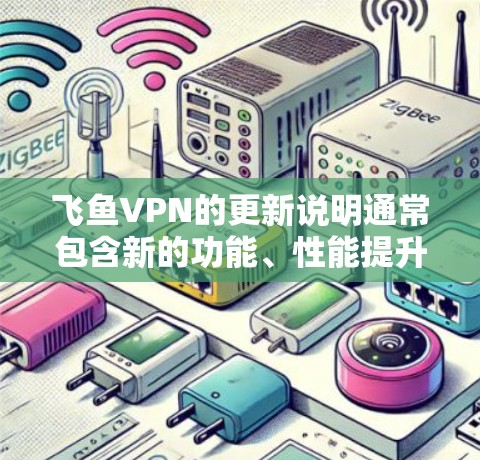 飞鱼VPN的更新说明通常包含新的功能、性能提升和安全更新。以下是一般性的更新说明示例 飞鱼VPN的更新说明通常包含新的功能、性能提升和安全更新。以下是一般性的更新说明示例