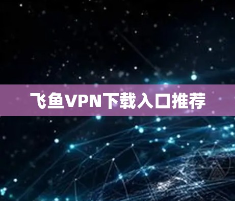飞鱼VPN下载入口推荐