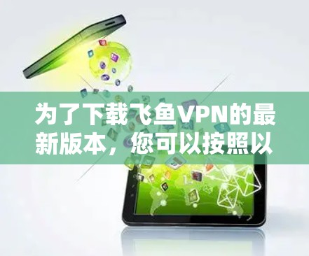 为了下载飞鱼VPN的最新版本，您可以按照以下步骤进行