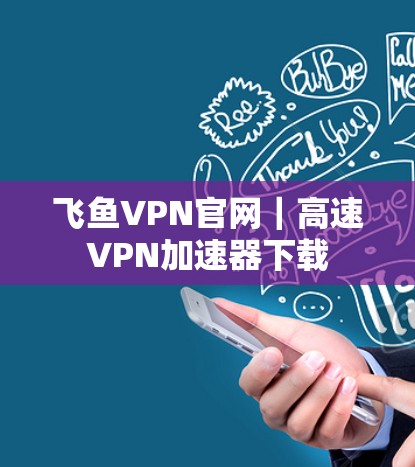 飞鱼VPN官网|高速VPN加速器下载 飞鱼VPN官网|高速VPN加速器下载