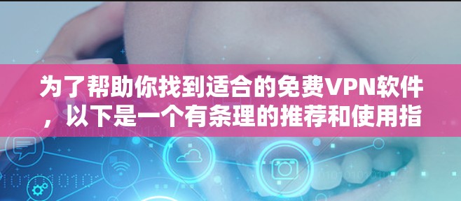为了帮助你找到适合的免费VPN软件，以下是一个有条理的推荐和使用指南