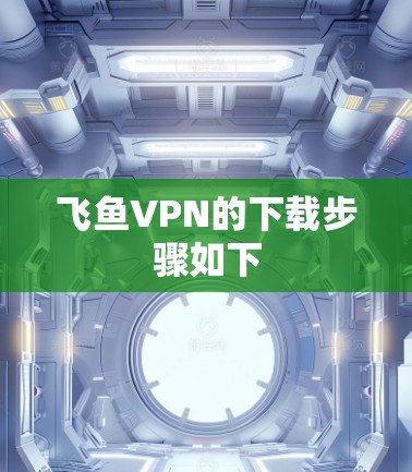 飞鱼VPN的下载步骤如下 飞鱼VPN的下载步骤如下