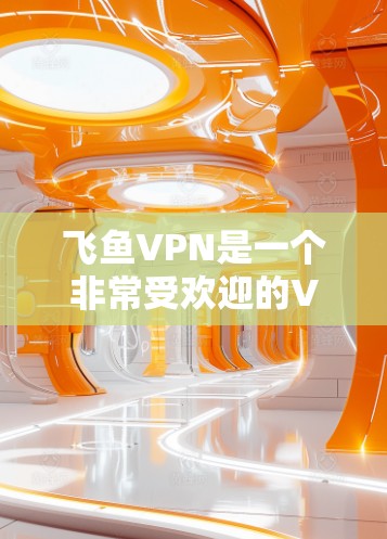 飞鱼VPN是一个非常受欢迎的VPN服务,它在安全性、功能性和用户友好的方面都有不错的表现。以下是对飞鱼VPN使用体验的详细分析 飞鱼VPN是一个非常受欢迎的VPN服务,它在安全性、功能性和用户友好的方面都有不错的表现。以下是对飞鱼VPN使用体验的详细分析
