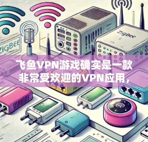 飞鱼VPN游戏确实是一款非常受欢迎的VPN应用，但有时候在使用过程中可能会遇到延迟较长的问题。下面是一些低延迟体验的优化建议