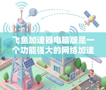 飞鱼加速器电脑版是一个功能强大的网络加速软件,可以帮助用户加速数据下载和网络连接速度。以下是详细的使用步骤 飞鱼加速器电脑版是一个功能强大的网络加速软件,可以帮助用户加速数据下载和网络连接速度。以下是详细的使用步骤