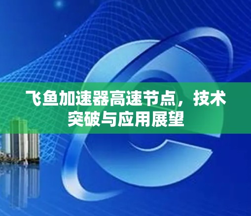 飞鱼加速器高速节点，技术突破与应用展望
