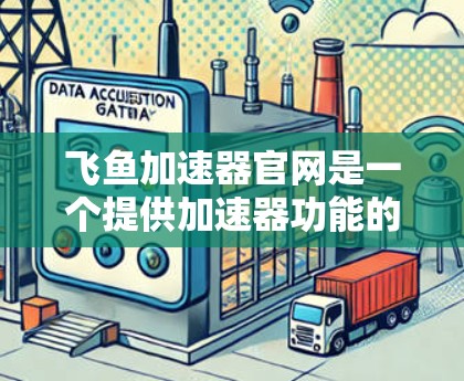 飞鱼加速器官网是一个提供加速器功能的在线平台,用户可以通过访问其官方网站或下载应用来使用加速器功能。以下是详细的步骤和信息 飞鱼加速器官网是一个提供加速器功能的在线平台,用户可以通过访问其官方网站或下载应用来使用加速器功能。以下是详细的步骤和信息