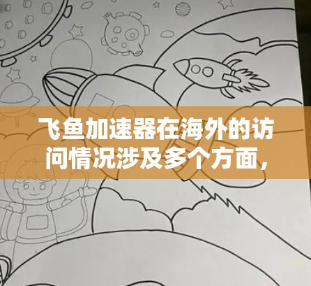 飞鱼加速器在海外的访问情况涉及多个方面，以下是一些关键点的总结