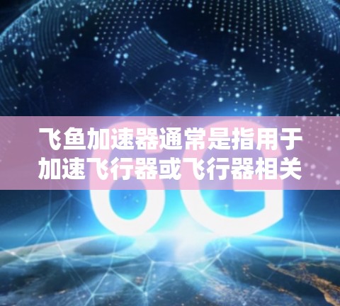 飞鱼加速器通常是指用于加速飞行器或飞行器相关测试的设备或工具。它可能是一种用于提高飞行器速度或加速飞行器运行效率的装置。以下是一些可能与飞鱼加速器相关的测试内容或步骤