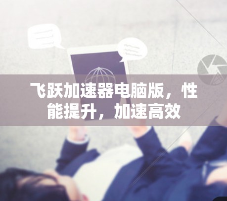 飞跃加速器电脑版，性能提升，加速高效