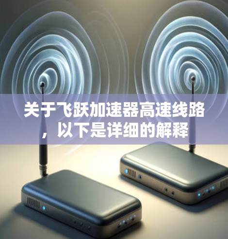 关于飞跃加速器高速线路,以下是详细的解释 关于飞跃加速器高速线路,以下是详细的解释