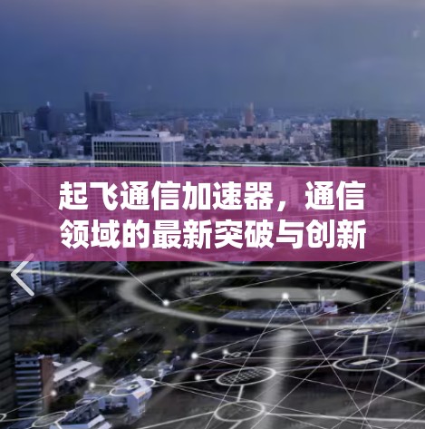 起飞通信加速器，通信领域的最新突破与创新