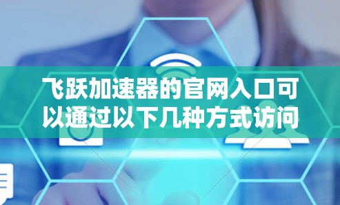 飞跃加速器的官网入口可以通过以下几种方式访问