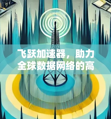 飞跃加速器,助力全球数据网络的高效传输 飞跃加速器,助力全球数据网络的高效传输