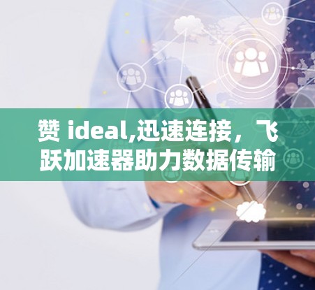 赞 ideal,迅速连接，飞跃加速器助力数据传输效率提升