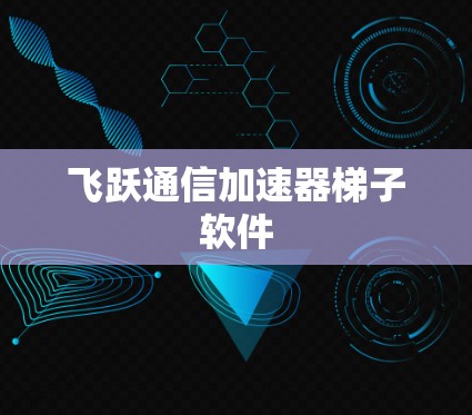 飞跃通信加速器梯子软件