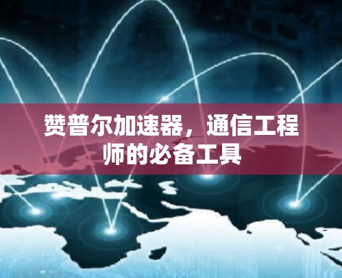赞普尔加速器，通信工程师的必备工具