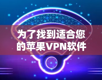 为了找到适合您的苹果VPN软件，您可以按照以下步骤进行选择和下载