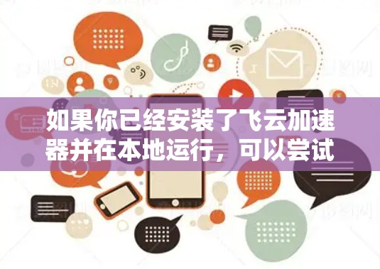 如果你已经安装了飞云加速器并在本地运行，可以尝试以下步骤