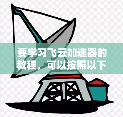 要学习飞云加速器的教程，可以按照以下步骤进行