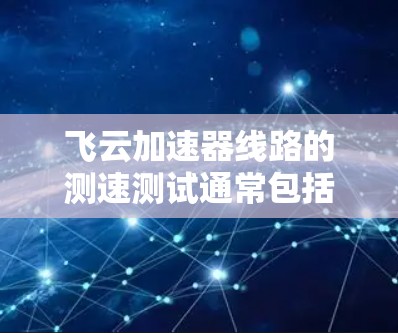 飞云加速器线路的测速测试通常包括以下步骤 飞云加速器线路的测速测试通常包括以下步骤