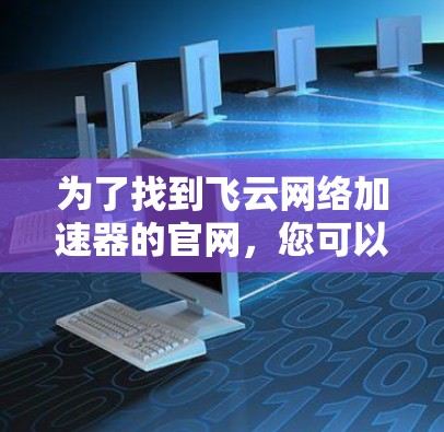 为了找到飞云网络加速器的官网，您可以按照以下步骤进行