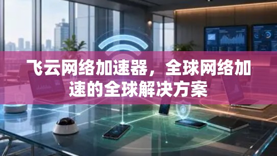 飞云网络加速器，全球网络加速的全球解决方案