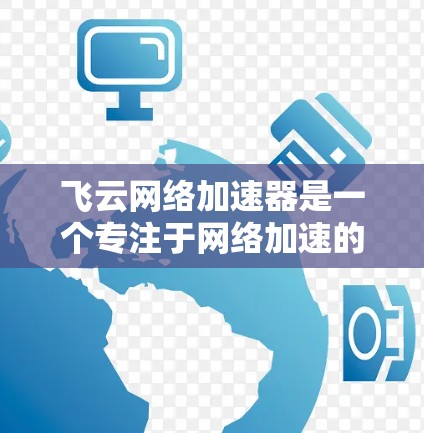 飞云网络加速器是一个专注于网络加速的工具,其配置复杂但功能强大。以下是对飞云网络加速器的详细总结和推荐 飞云网络加速器是一个专注于网络加速的工具,其配置复杂但功能强大。以下是对飞云网络加速器的详细总结和推荐