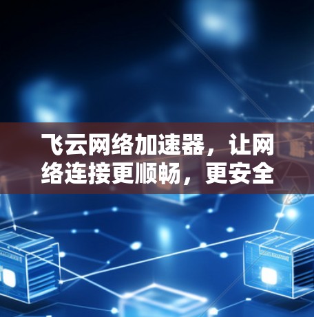 飞云网络加速器，让网络连接更顺畅，更安全