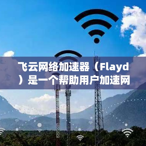 飞云网络加速器（Flayd）是一个帮助用户加速网络下载速度的工具，如果你正在尝试下载大量文件或视频，飞云网络加速器可以为你提供优化方案。以下是一些使用飞云网络加速器的步骤和方法