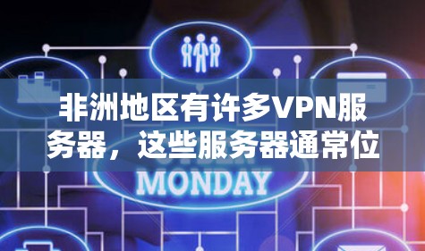 非洲地区有许多VPN服务器，这些服务器通常位于非洲的多个国家和地区。以下是一些可能的非洲VPN服务器