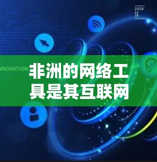 非洲的网络工具是其互联网发展的重要基石，这些工具不仅推动了信息技术的普及，也深刻影响了非洲社会的经济发展和文化面貌。以下是非洲在网络工具中的重要成就