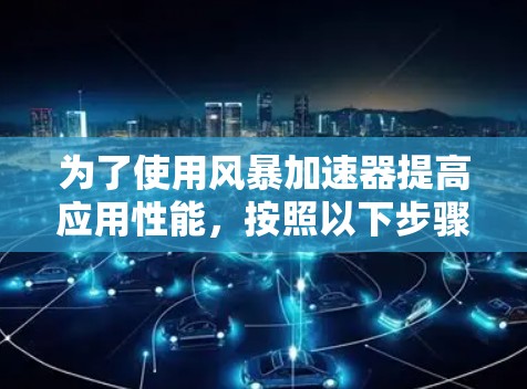 为了使用风暴加速器提高应用性能，按照以下步骤操作