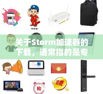 关于Storm加速器的下载，通常指的是专门用于加速文件下载或视频观看的工具。由于某些工具可能存在安全风险，建议您在下载前进行必要的安全检查。以下是几个常见的快速加速工具的下载链接，供您参考